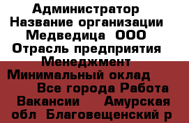 Администратор › Название организации ­ Медведица, ООО › Отрасль предприятия ­ Менеджмент › Минимальный оклад ­ 31 000 - Все города Работа » Вакансии   . Амурская обл.,Благовещенский р-н